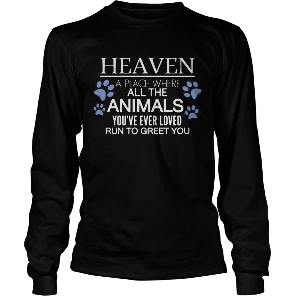 Heaven A Place Where All The Animals Youve Ever Loved Run To Greet You T LongSleeve