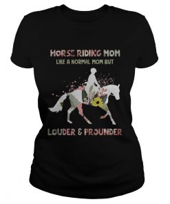 Horse Riding Mom Like A Normal Mom But Louder And Prounder Barrel Racing Mothers Shirts Classic Ladies