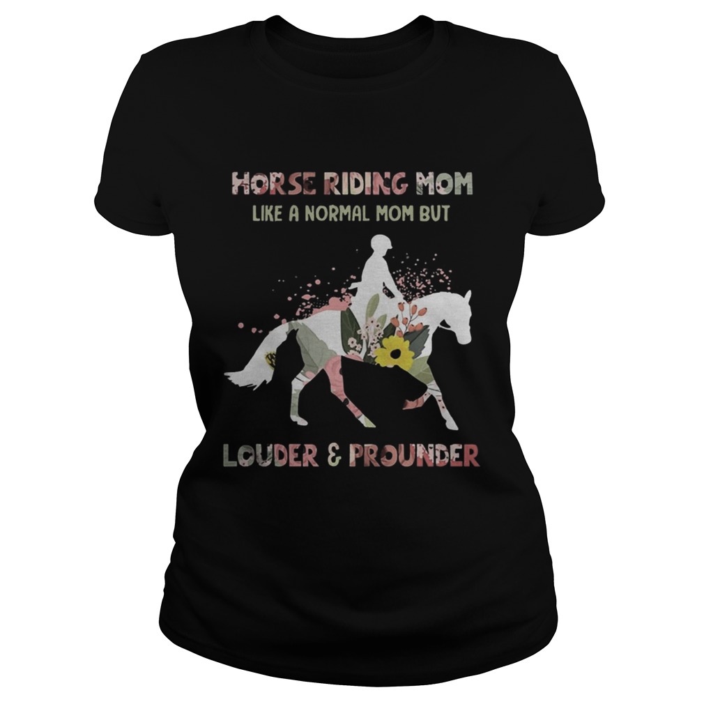 Horse Riding Mom Like A Normal Mom But Louder And Prounder Barrel Racing Mothers Shirts Classic Ladies