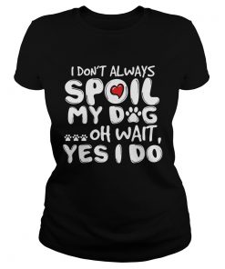 I dont always spoil my dog oh wait yes I do  Classic Ladies