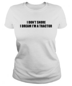 I dont snore I dream Im a tractor  Classic Ladies