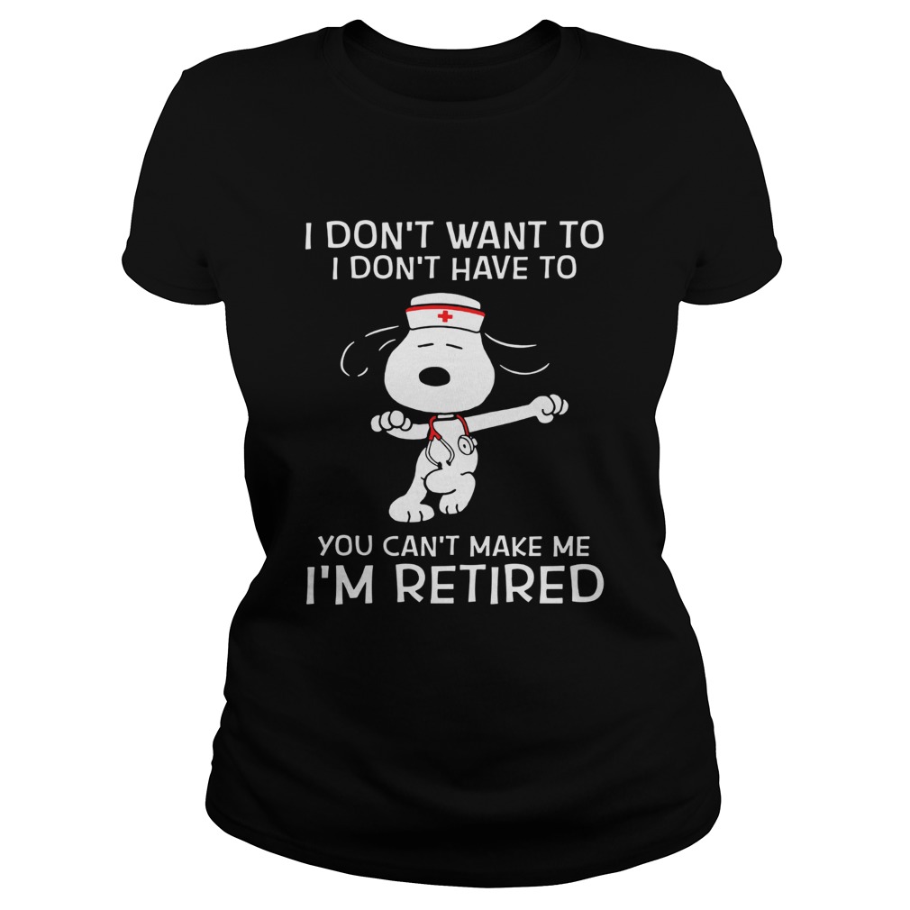 I dont want to I dont have to you cant make me Im retired Snoopy nurse Classic Ladies