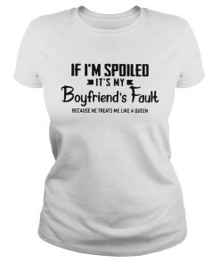 If Im spoiled its my boyfriends fault because he treats me like a Queen  Classic Ladies