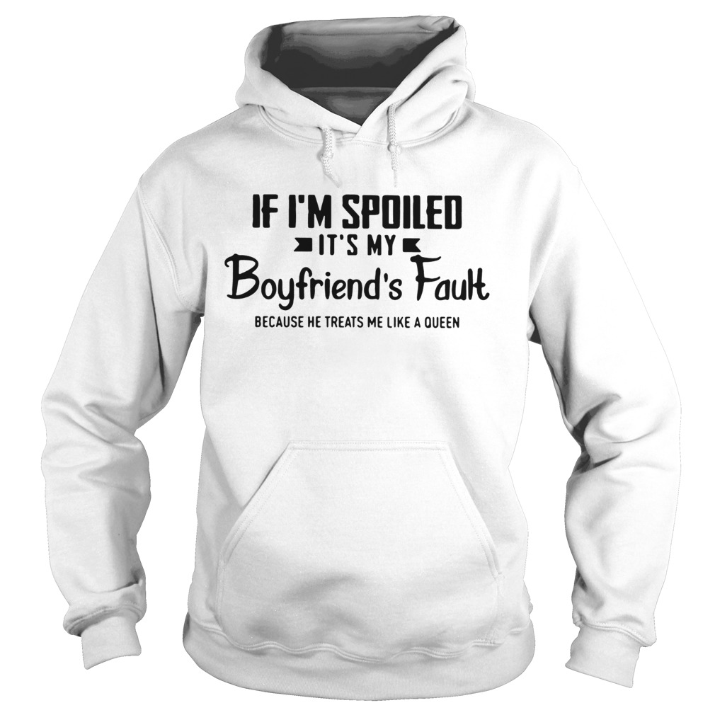 If Im spoiled its my boyfriends fault because he treats me like a Queen Hoodie