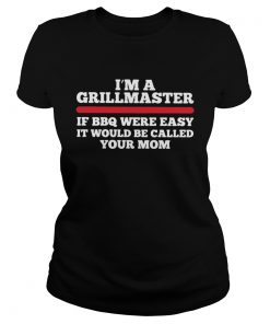 Im a grillmaster if BBQ were easy if would be called your mom Classic Ladies