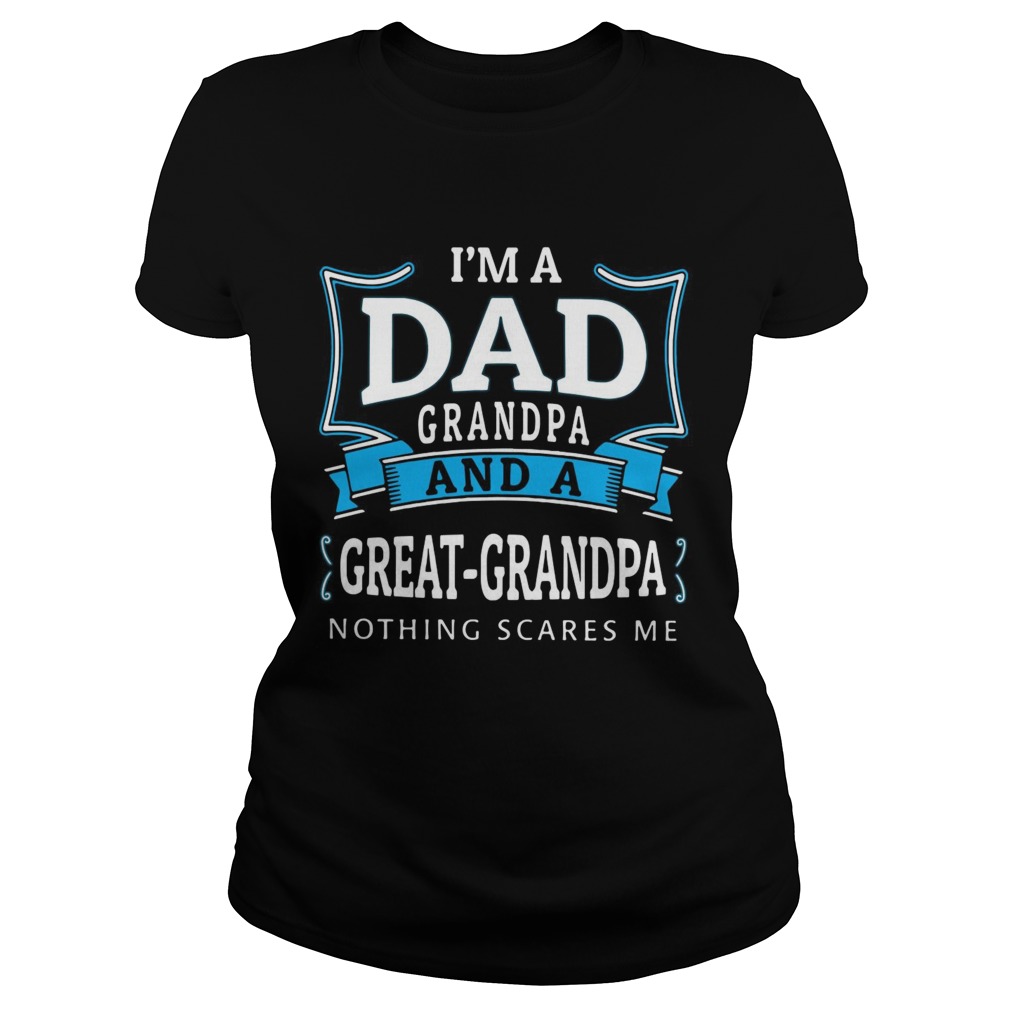 Im dad grandpa and a greatgrandpa nothing scares me Classic Ladies