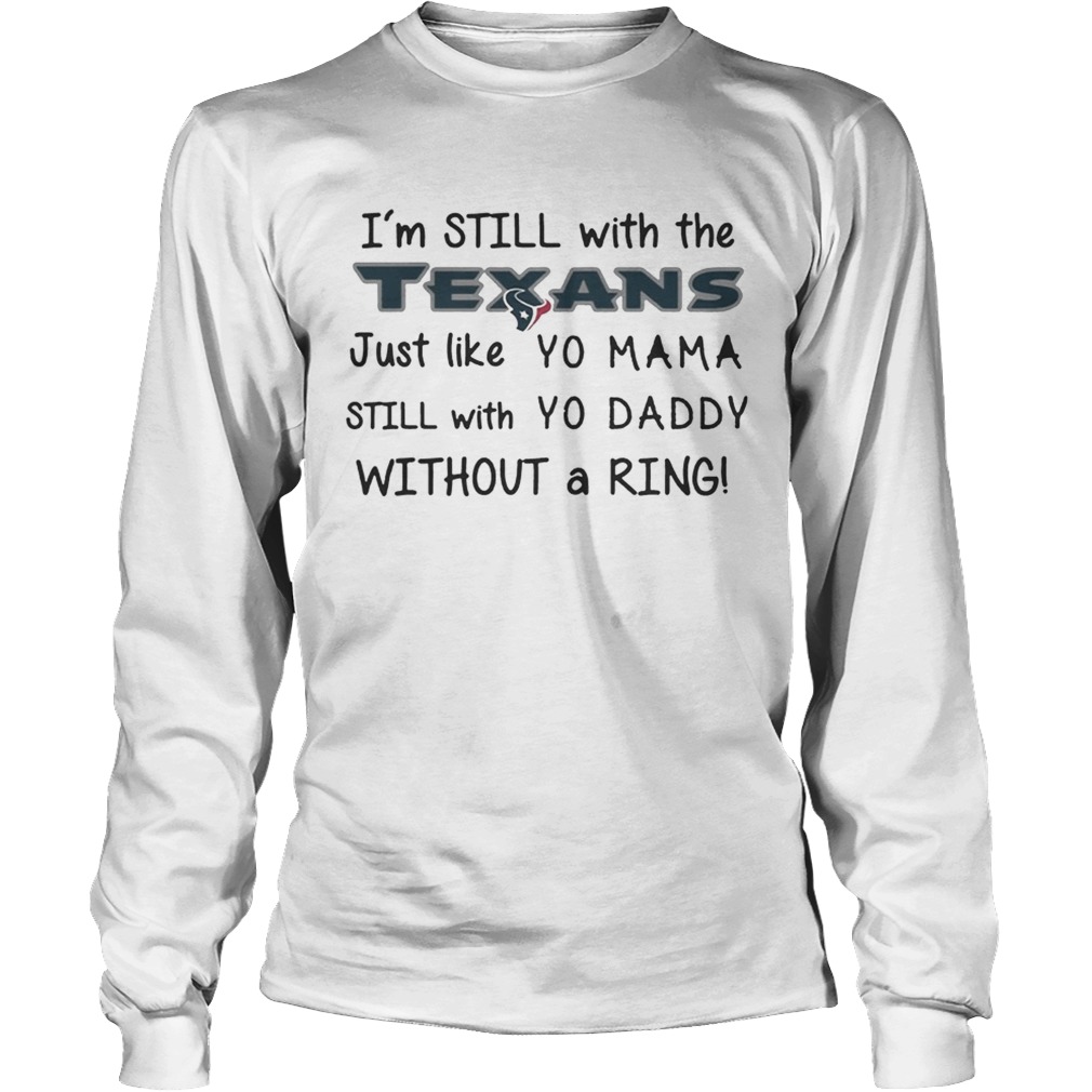 Im still with the Texans Just like yo Mama t LongSleeve