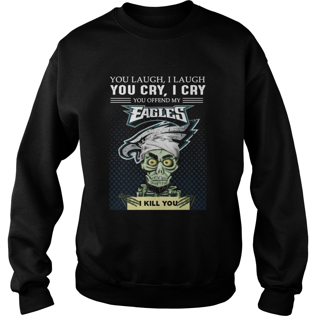 Jeff Dunham you laugh I laugh you cry I cry you offend my Eagles I kill you Sweatshirt