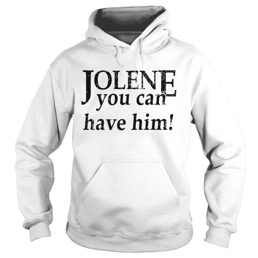 Jolene you can have him Hoodie