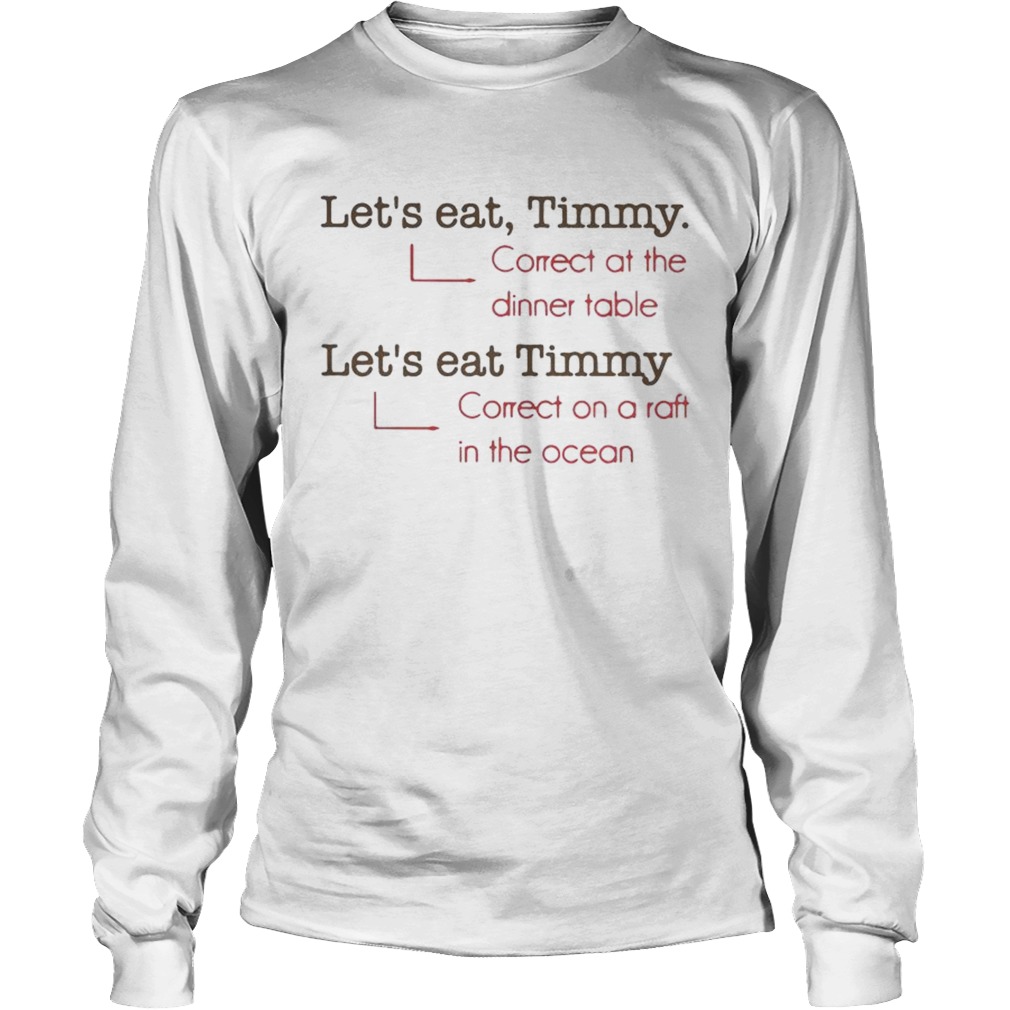 Lets eat Timmy correct at the dinner table correct on a raft in the ocean LongSleeve
