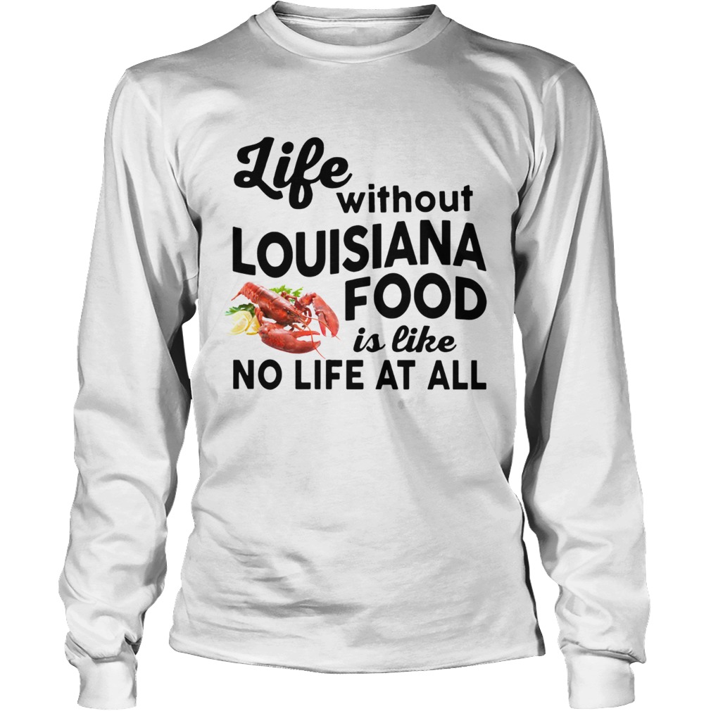 Life without Louisiana Food is like No life at all LongSleeve