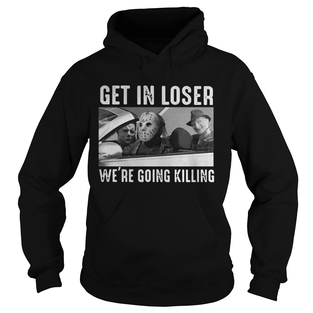 Michael Myers Freddy Krueger Jason Voorhees get in loser were going killing Hoodie