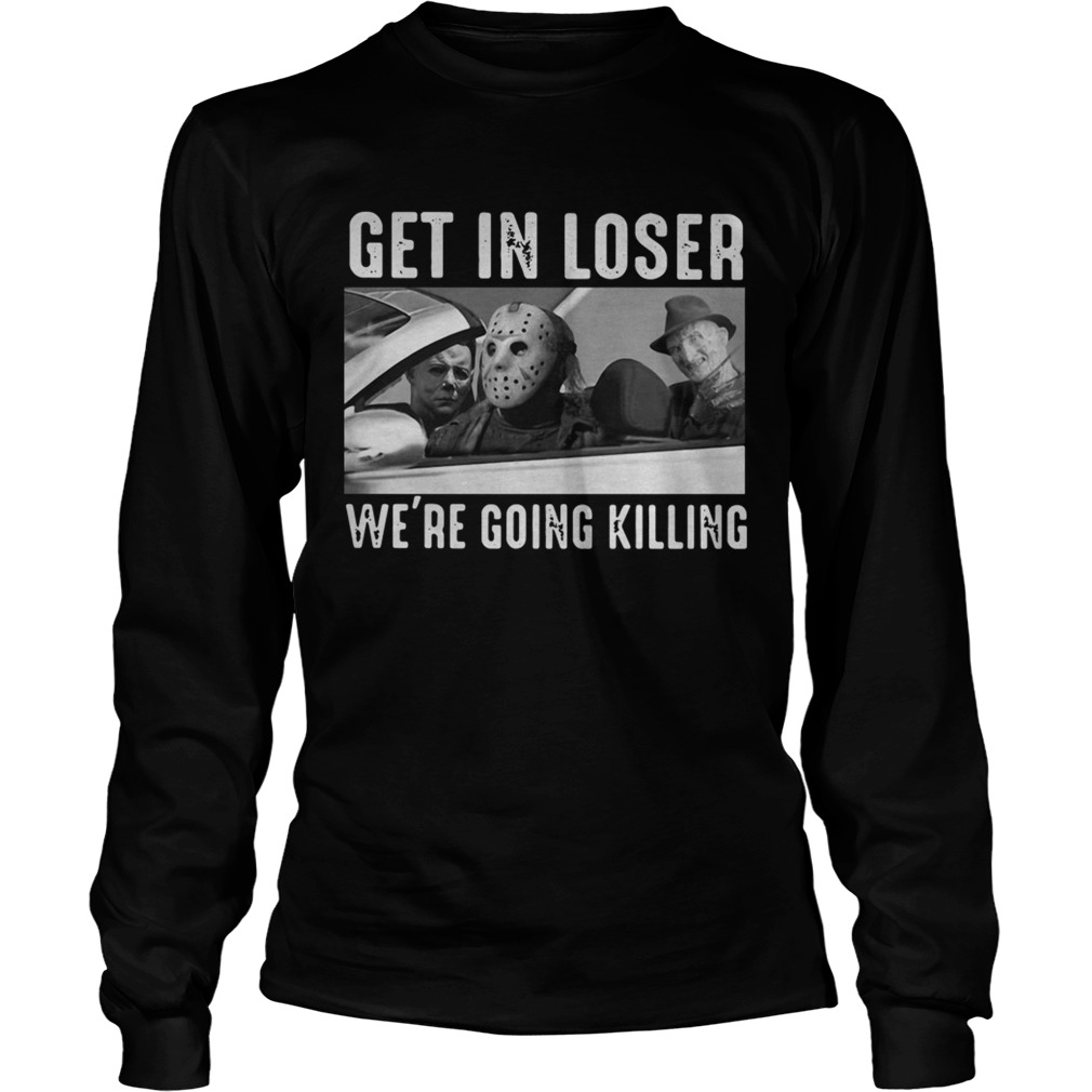 Michael Myers Freddy Krueger Jason Voorhees get in loser were going killing LongSleeve