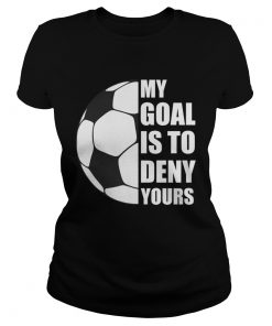 My Goal Is To Deny Yours Soccer Goalie Distressed TShirt Classic Ladies