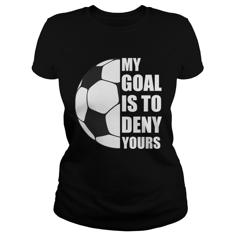 My Goal Is To Deny Yours Soccer Goalie Distressed TShirt Classic Ladies