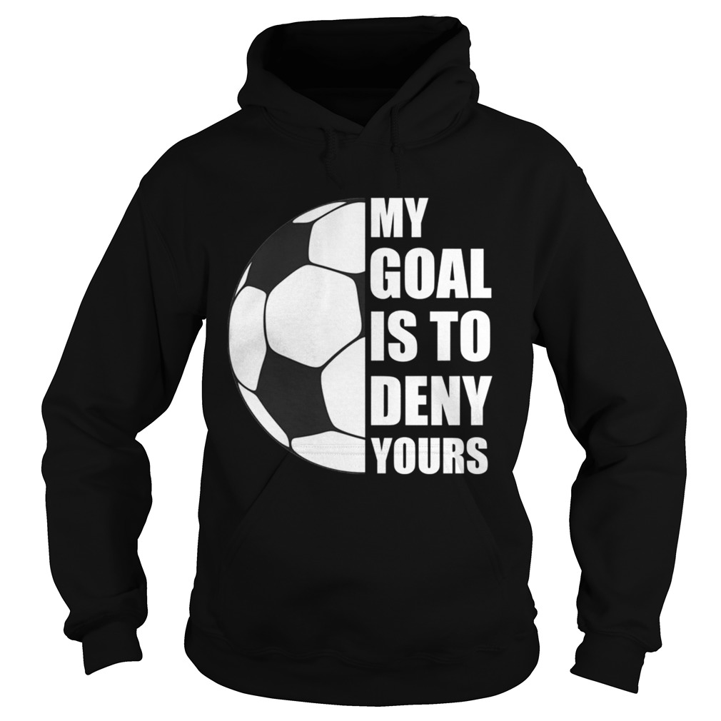 My Goal Is To Deny Yours Soccer Goalie Distressed TShirt Hoodie