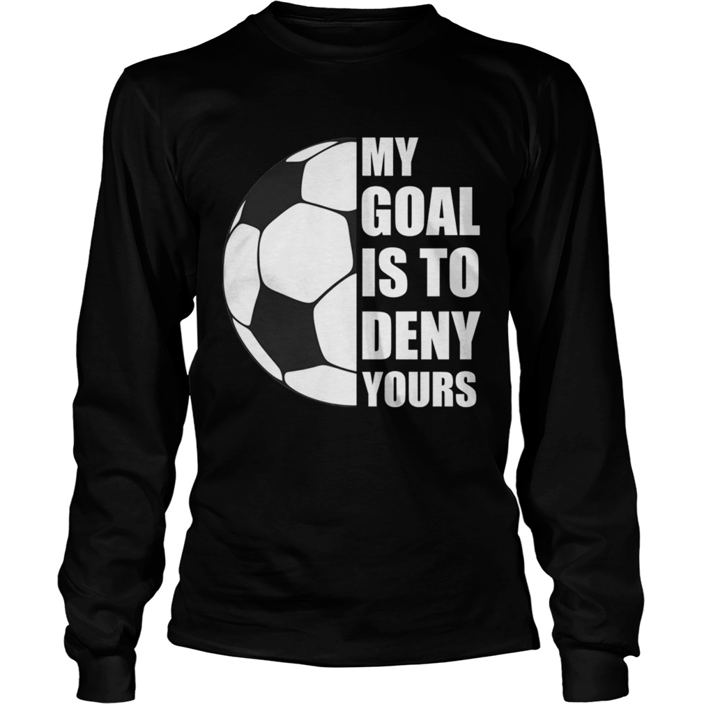 My Goal Is To Deny Yours Soccer Goalie Distressed TShirt LongSleeve