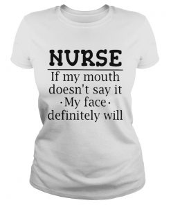 Nurse If My Mouth Doesnt Say It My Face Definitely Will T Classic Ladies