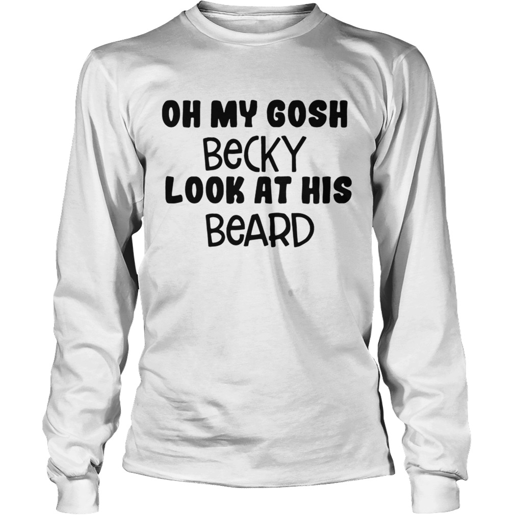Oh my Gosh Becky look at his beard LongSleeve