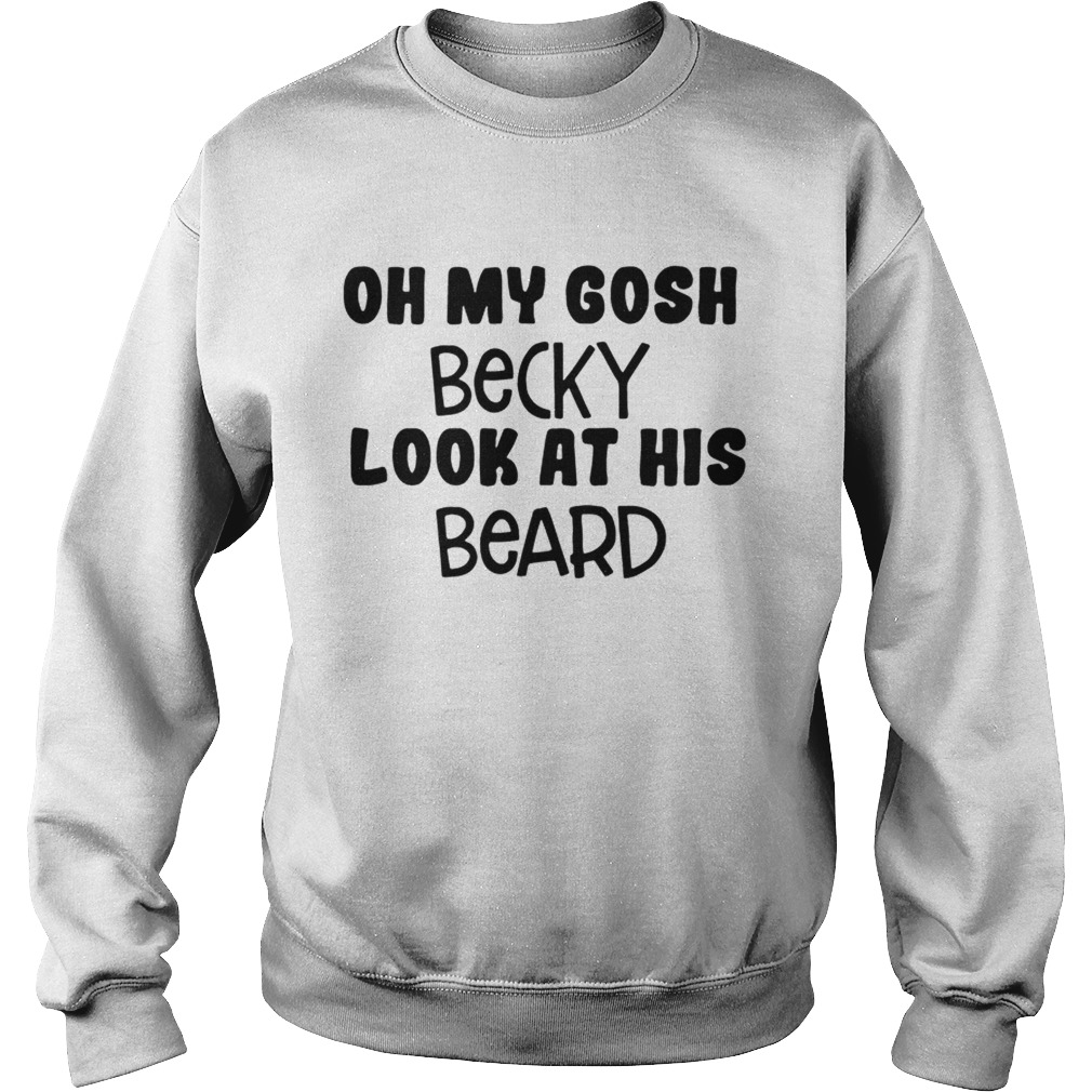 Oh my Gosh Becky look at his beard Sweatshirt