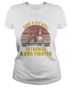 Save A Pitbull Euthanize A Dog Fighter TShirt Classic Ladies