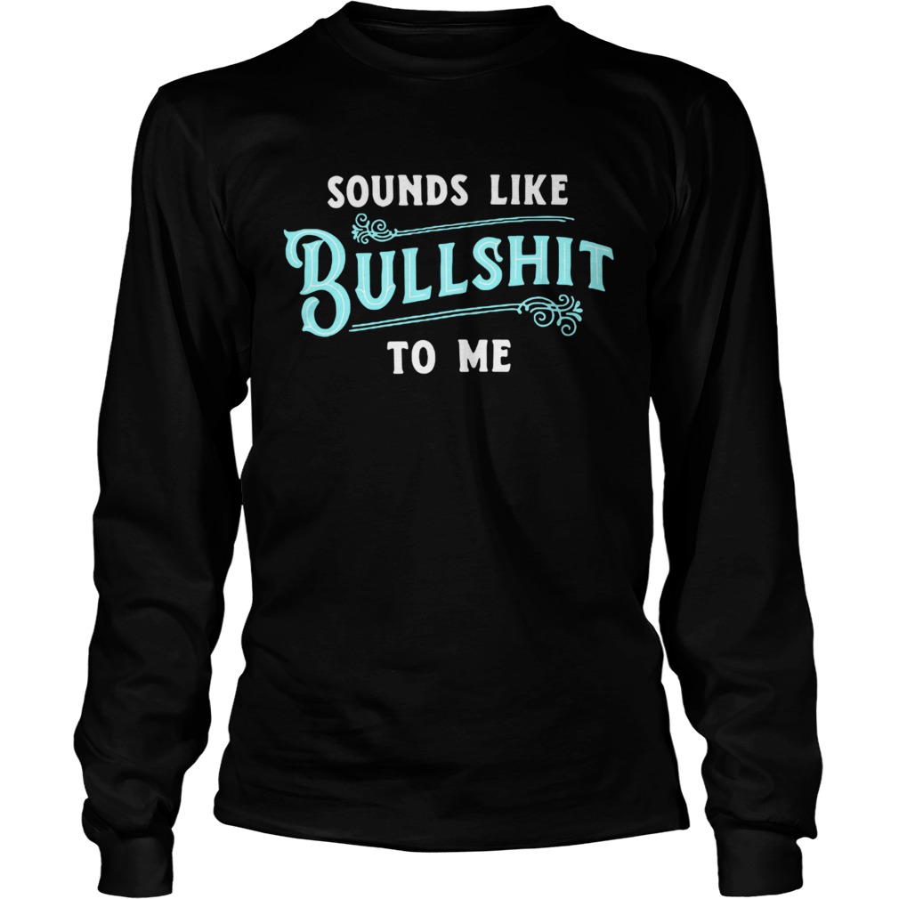 Sounds like Bullshitto me LongSleeve