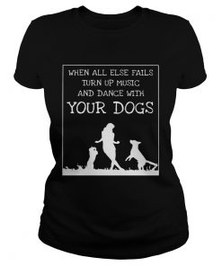 When All Else Fails Turn Up Music And Dance With Your DogsT Classic Ladies