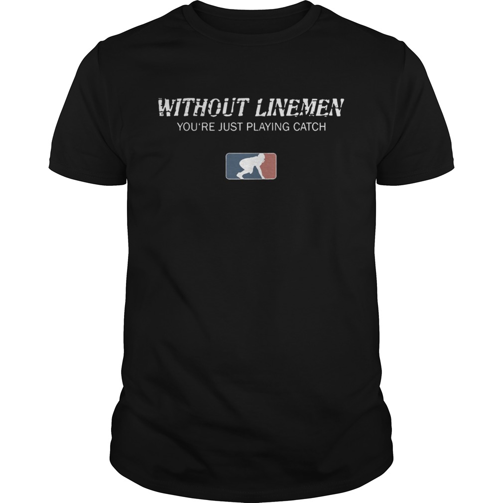 Without linemen youre just playing catch shirt