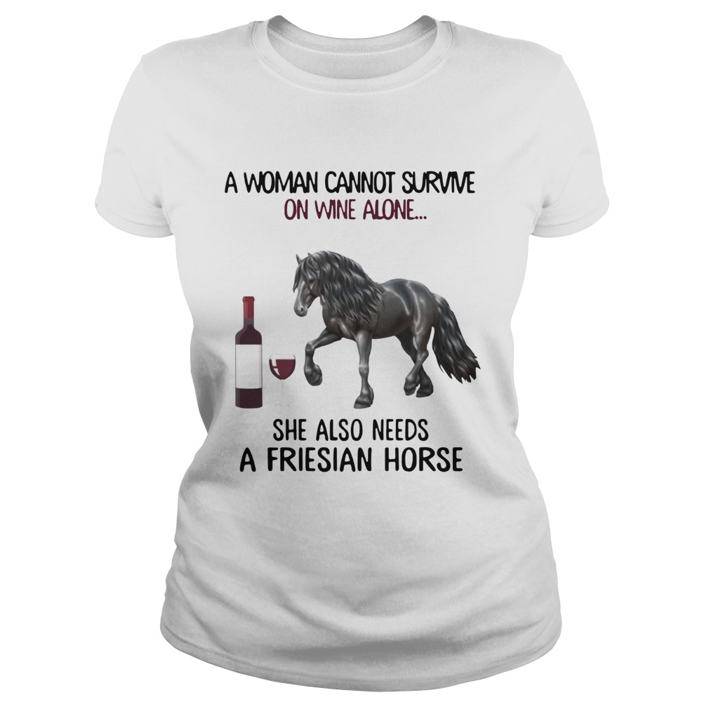 A woman Cannot survive on wine alone she also needs a friesian Horse Classic Ladies