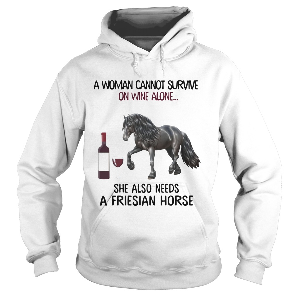 A woman Cannot survive on wine alone she also needs a friesian Horse Hoodie
