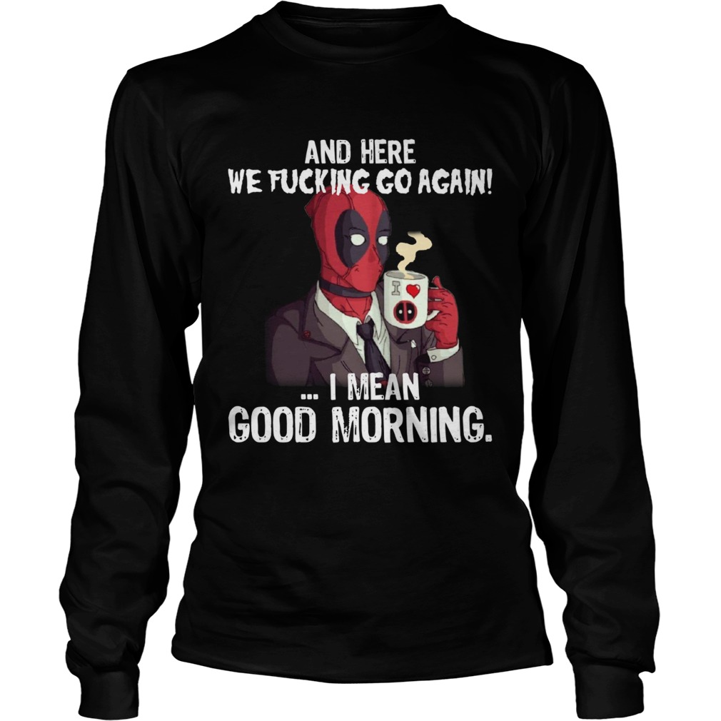 And here we fucking go again I mean good morning Deadpool LongSleeve