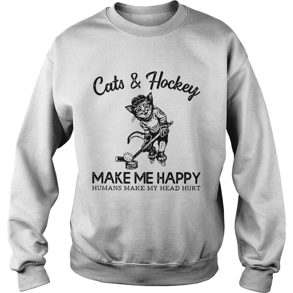 Cats and Hockey make me happy humans make my head hurt Sweatshirt