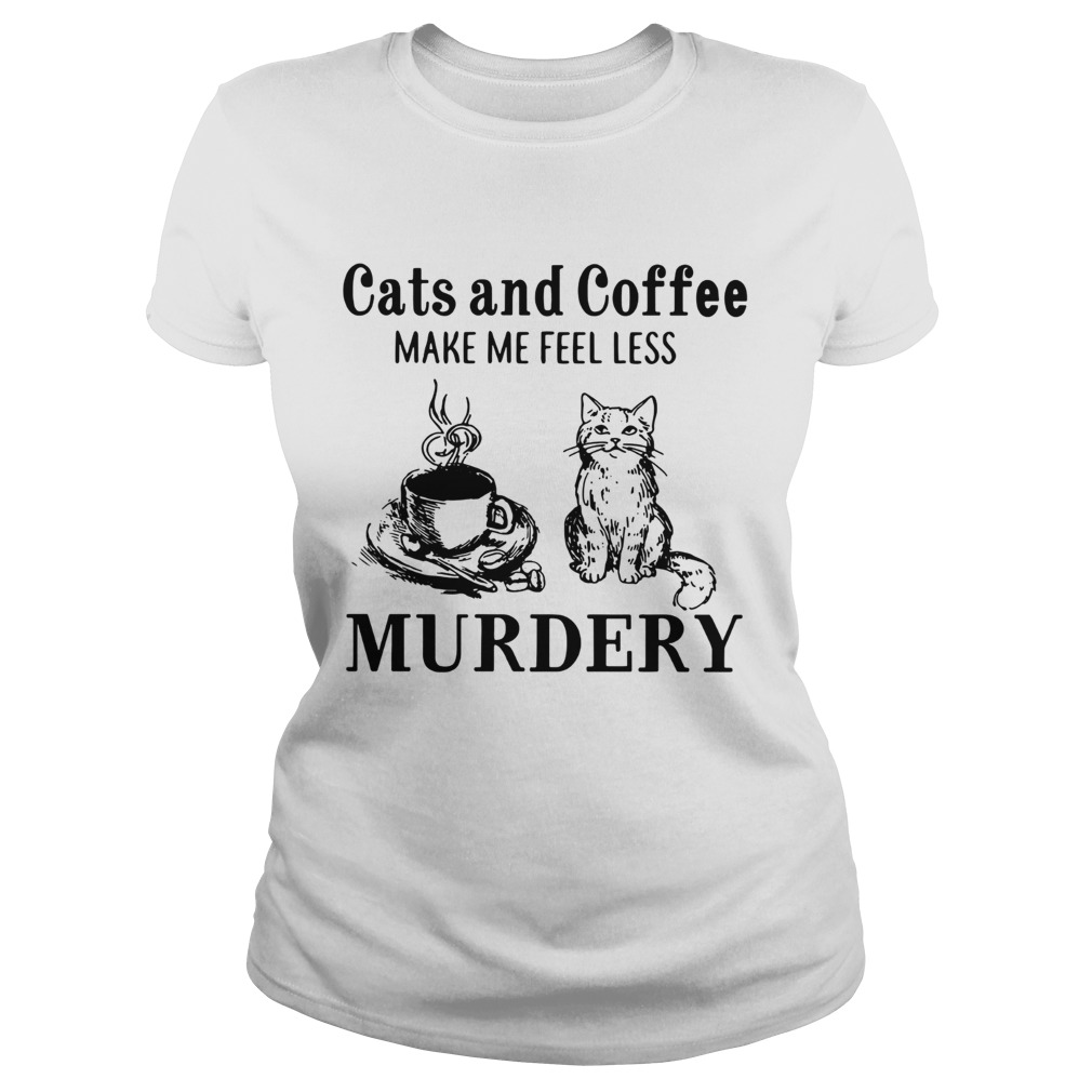 Cats and coffee make me feel less Murdery Classic Ladies