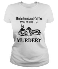 Dachshunds and Coffee make me feel less Murdery  Classic Ladies