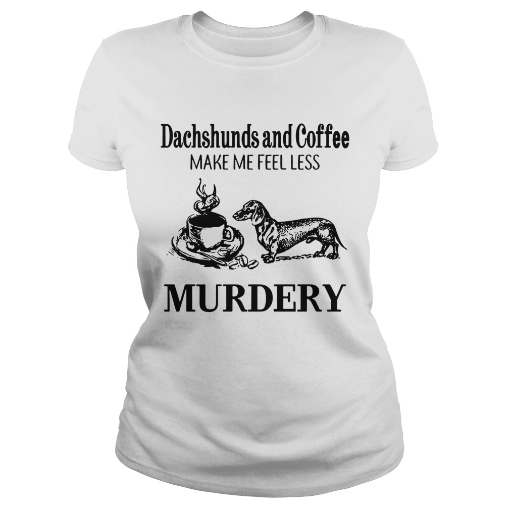 Dachshunds and Coffee make me feel less Murdery Classic Ladies