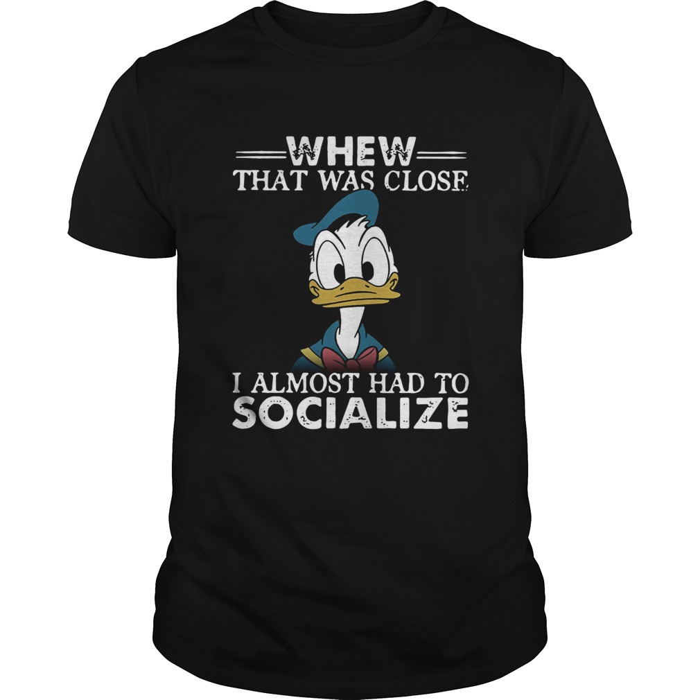 Donald duck whew that was close I almost had to socialize shirt