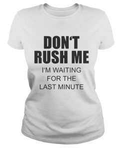 Dont rush me Im waiting for the last minute  Classic Ladies