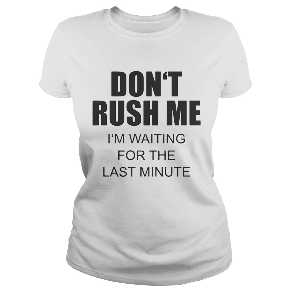 Dont rush me Im waiting for the last minute Classic Ladies