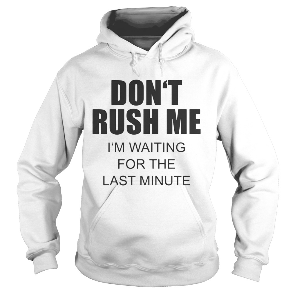 Dont rush me Im waiting for the last minute Hoodie