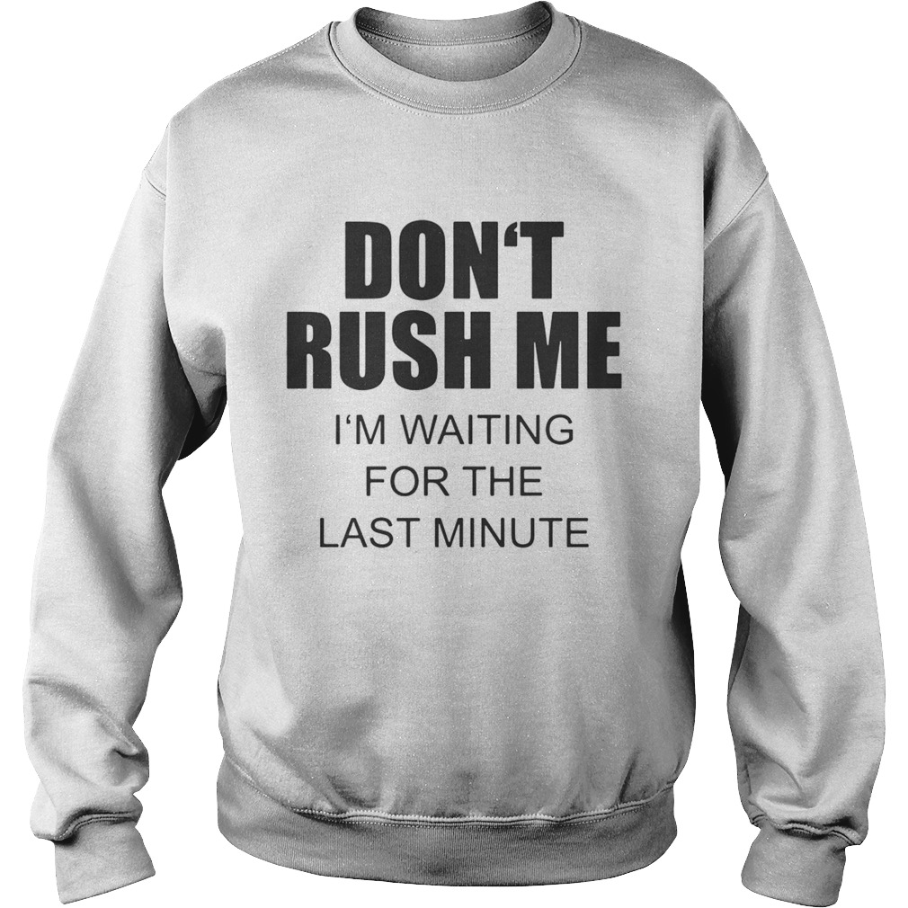 Dont rush me Im waiting for the last minute Sweatshirt