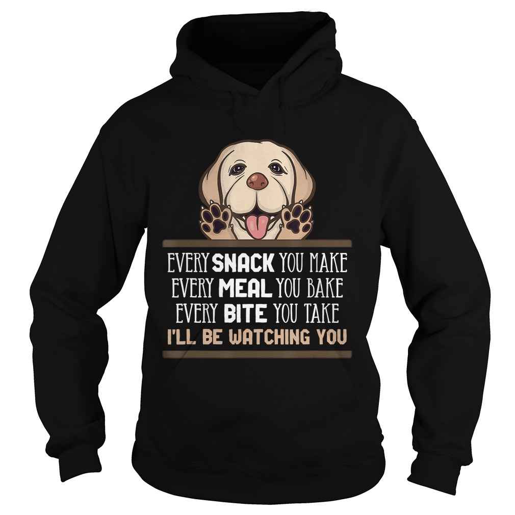 Every Snack You Make Every Meal You Bake Fun Saying Labrador TShirt Hoodie