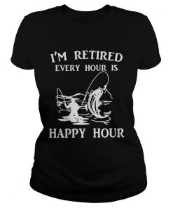 Fishing Im retired every hour is happy hour  Classic Ladies