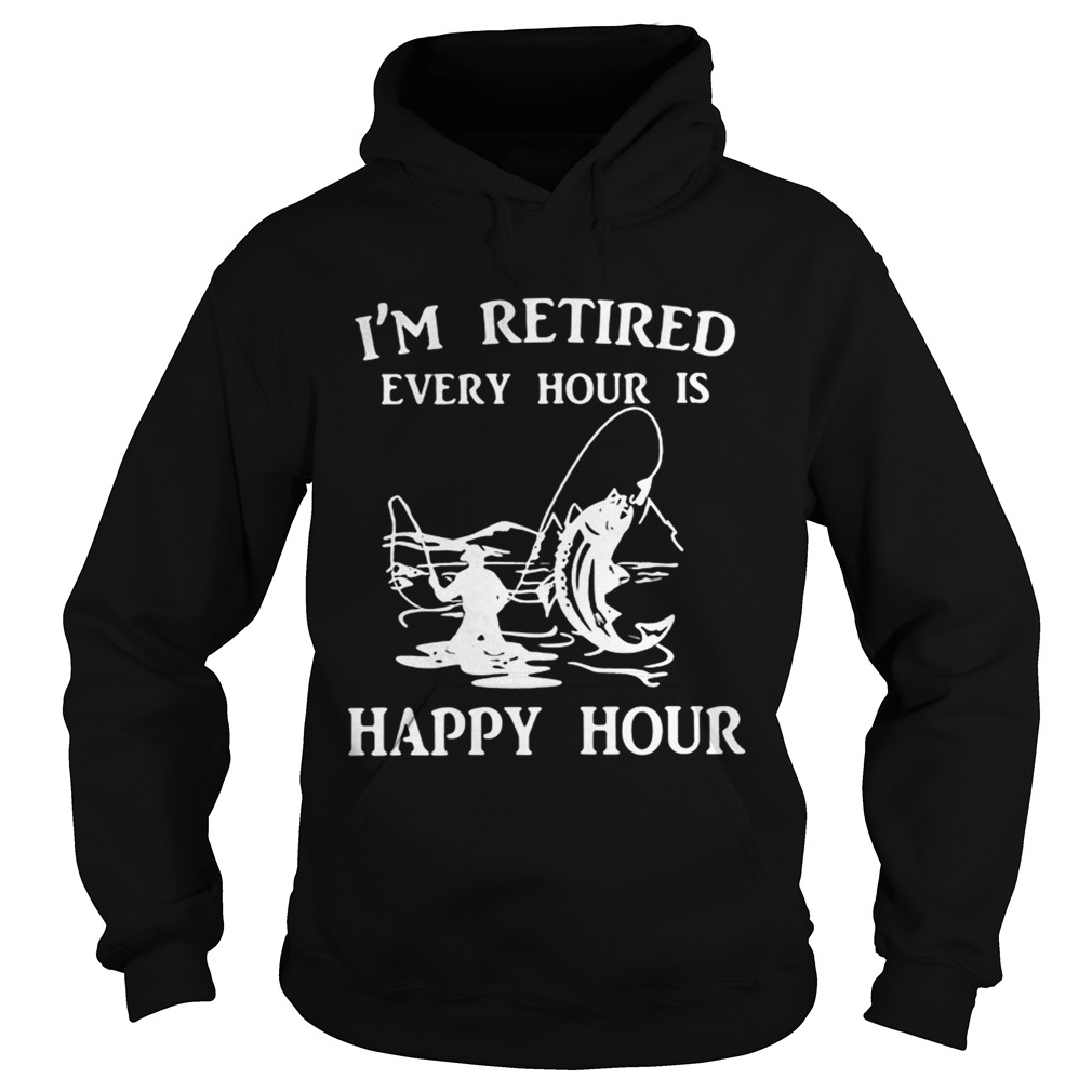 Fishing Im retired every hour is happy hour Hoodie