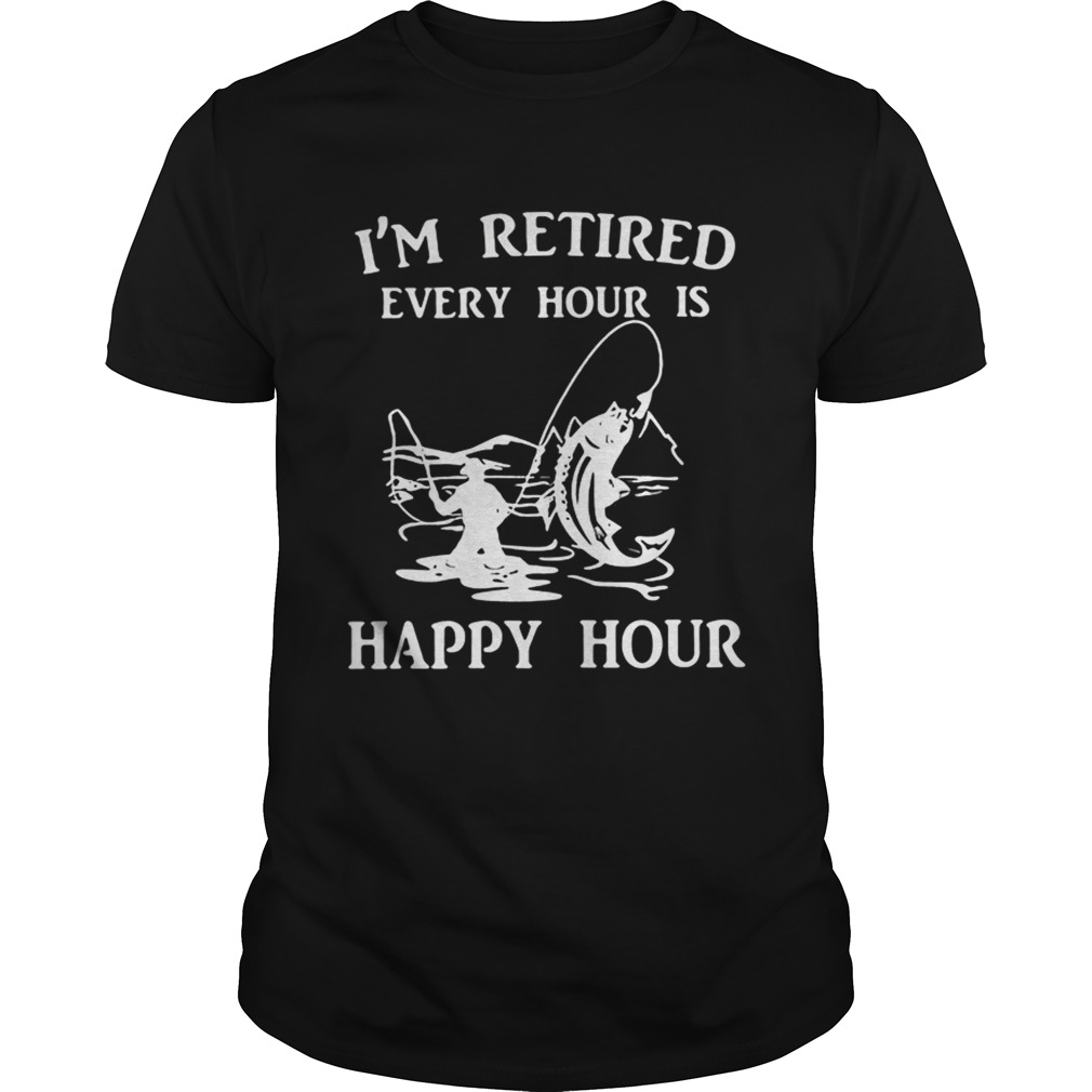 Fishing Im retired every hour is happy hour shirt