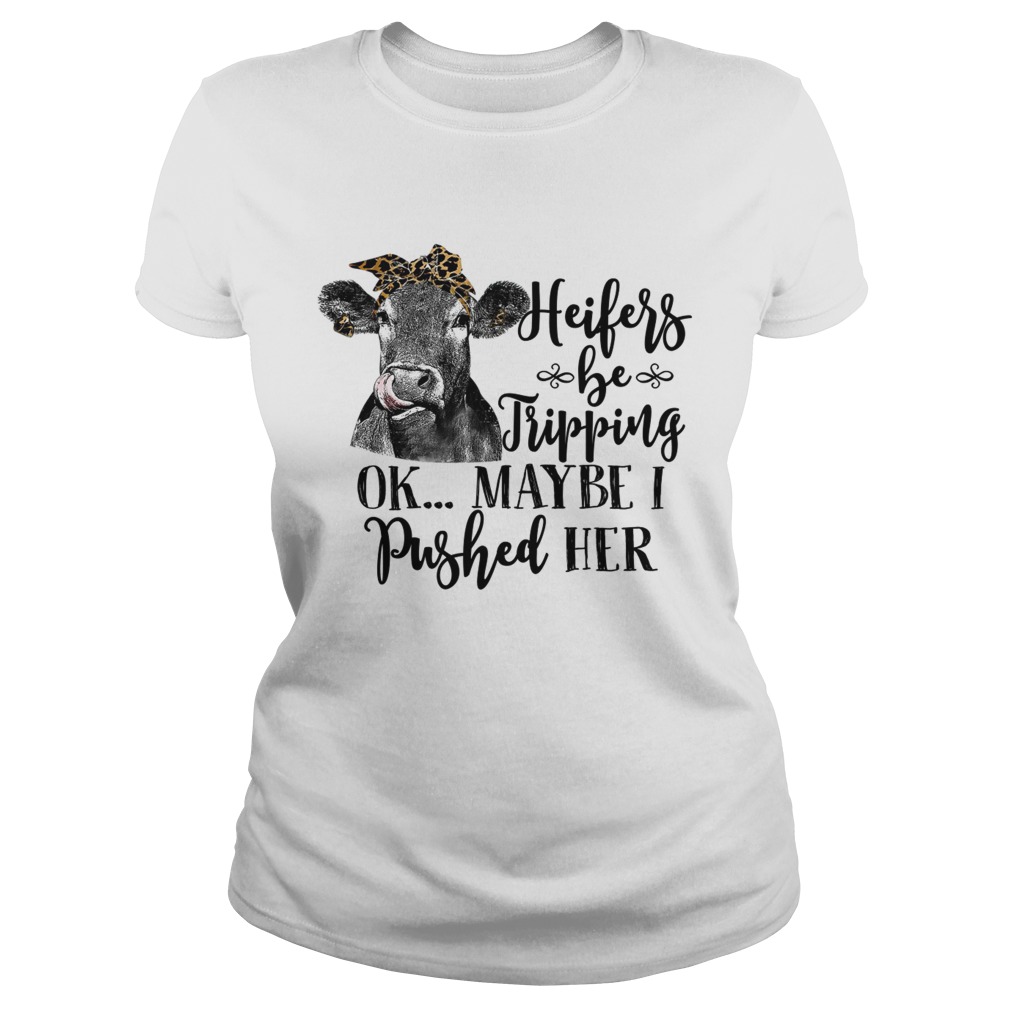 Heifers Be Tripping Ok Maybe I Pushed Her Funny Farm Lady Shirt Classic Ladies