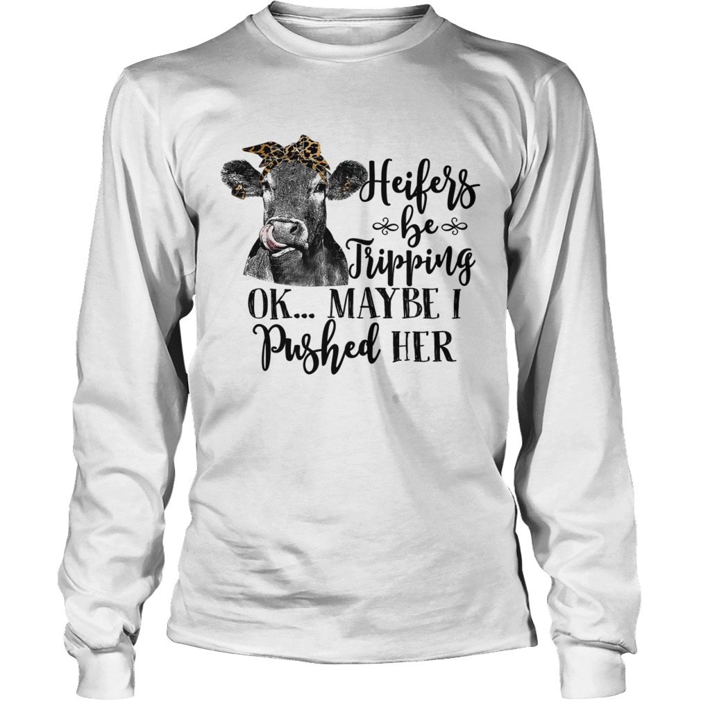 Heifers Be Tripping Ok Maybe I Pushed Her Funny Farm Lady Shirt LongSleeve