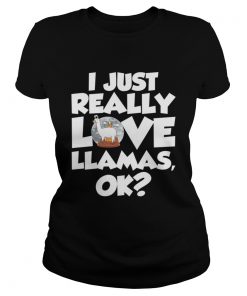 I Just Really Love Llamas Ok Funny Llama Saying Shirt Classic Ladies