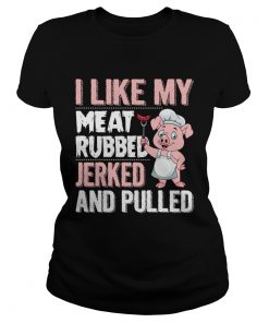 I Like My Meat Rubbed Jerked And Pulled Funny Grilling Party Shirt Classic Ladies