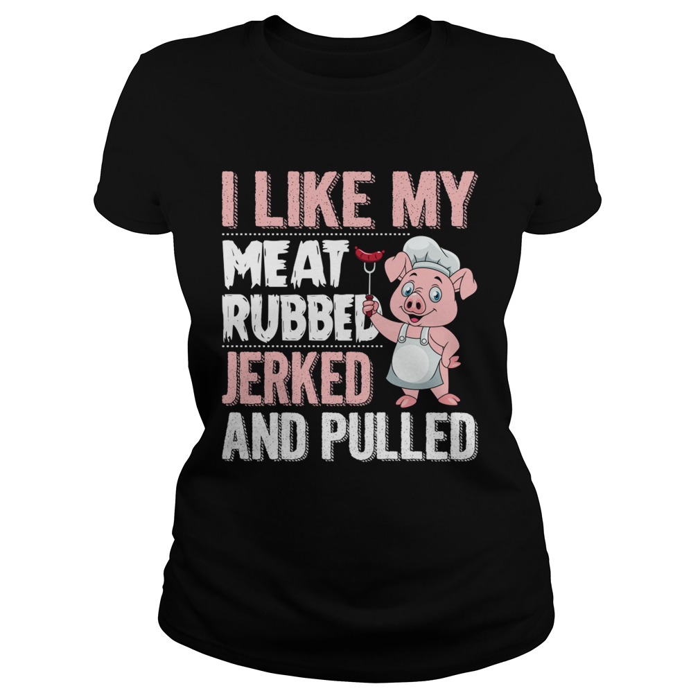 I Like My Meat Rubbed Jerked And Pulled Funny Grilling Party Shirt Classic Ladies