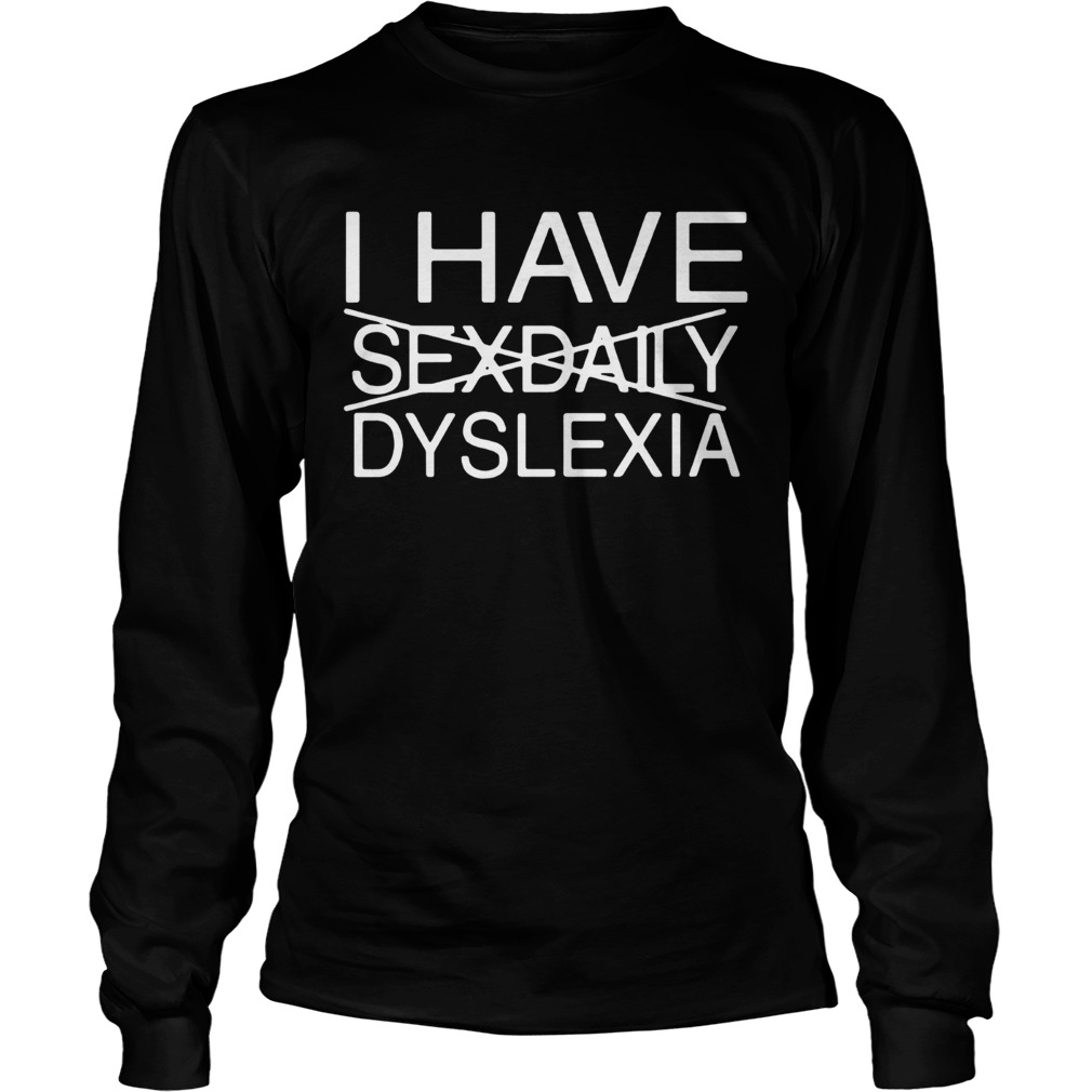 I have Sexdaily Dyslexia LongSleeve